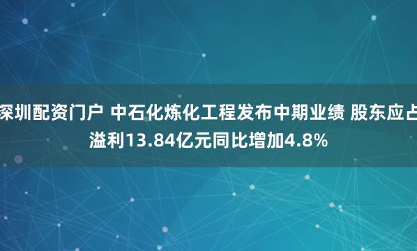 深圳配资门户 中石化炼化工程发布中期业绩 股东应占溢利13.84亿元同比增加4.8%