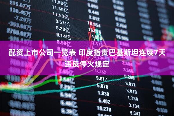 配资上市公司一览表 印度指责巴基斯坦连续7天违反停火规定